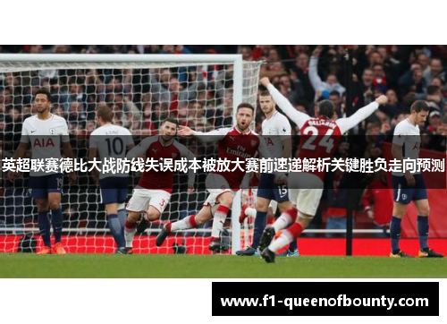 英超联赛德比大战防线失误成本被放大赛前速递解析关键胜负走向预测