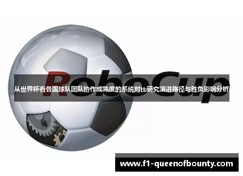从世界杯看各国球队团队协作成熟度的系统对比研究演进路径与胜负影响分析 从世界杯看各国球队团队协作成熟度的系统对比研究演进路径与胜负影响分析