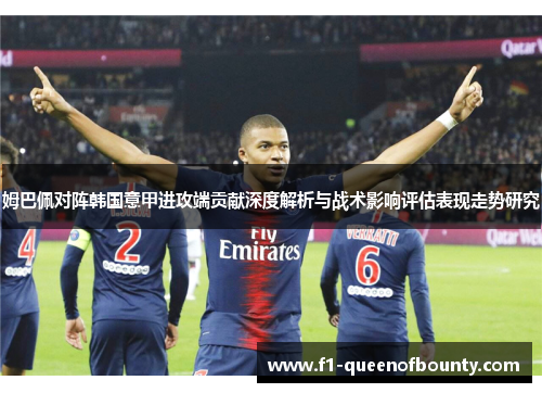 姆巴佩对阵韩国意甲进攻端贡献深度解析与战术影响评估表现走势研究 姆巴佩对阵韩国意甲进攻端贡献深度解析与战术影响评估表现走势研究