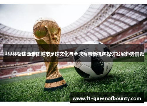 世界杯聚焦西雅图城市足球文化与全球赛事新机遇探讨发展趋势前瞻 世界杯聚焦西雅图城市足球文化与全球赛事新机遇探讨发展趋势前瞻