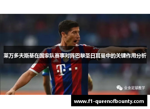 莱万多夫斯基在国家队赛事对阵巴黎圣日耳曼中的关键作用分析 莱万多夫斯基在国家队赛事对阵巴黎圣日耳曼中的关键作用分析