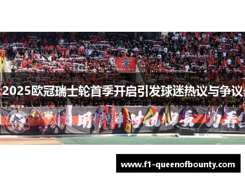2025欧冠瑞士轮首季开启引发球迷热议与争议 2025欧冠瑞士轮首季开启引发球迷热议与争议