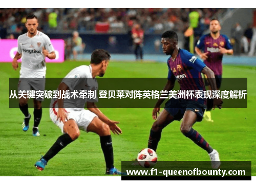 从关键突破到战术牵制 登贝莱对阵英格兰美洲杯表现深度解析 从关键突破到战术牵制 登贝莱对阵英格兰美洲杯表现深度解析