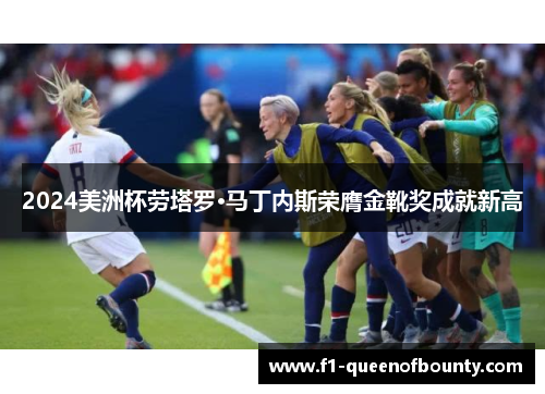 2024美洲杯劳塔罗·马丁内斯荣膺金靴奖成就新高