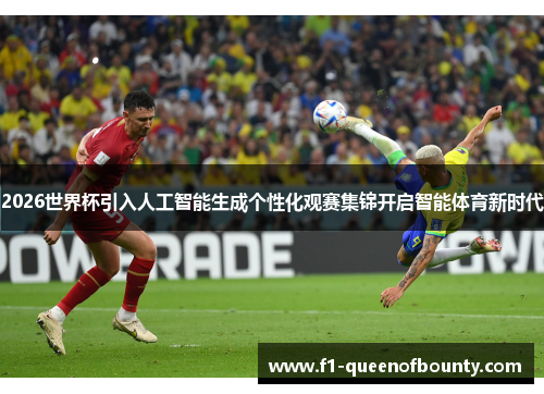 2026世界杯引入人工智能生成个性化观赛集锦开启智能体育新时代 2026世界杯引入人工智能生成个性化观赛集锦开启智能体育新时代