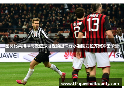 因莫比莱持续高效进球展现顶级锋线水准助力拉齐奥冲击荣誉