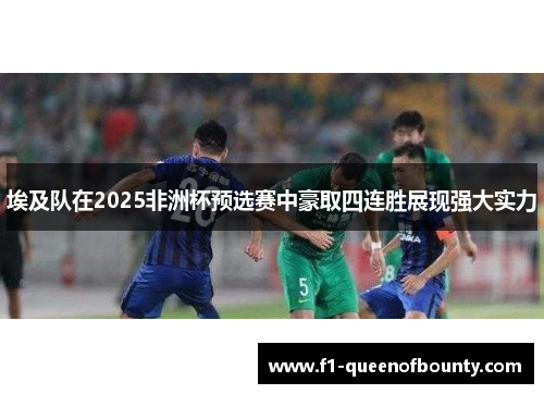 埃及队在2025非洲杯预选赛中豪取四连胜展现强大实力