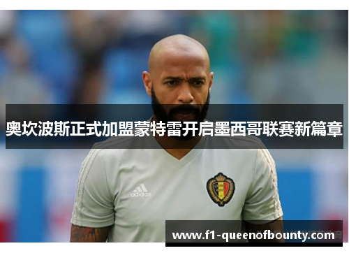 奥坎波斯正式加盟蒙特雷开启墨西哥联赛新篇章 奥坎波斯正式加盟蒙特雷开启墨西哥联赛新篇章