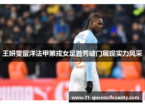 王妍雯留洋法甲第戎女足首秀破门展现实力风采