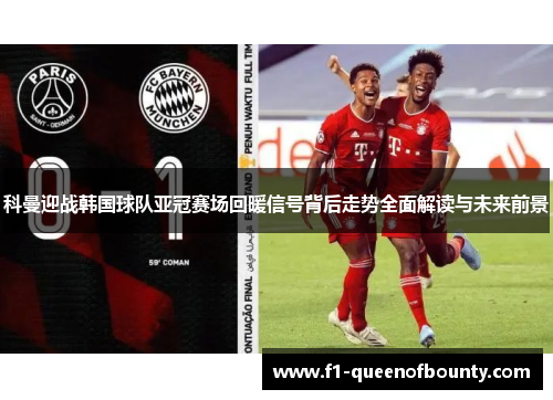 科曼迎战韩国球队亚冠赛场回暖信号背后走势全面解读与未来前景
