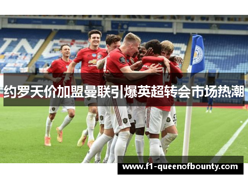 约罗天价加盟曼联引爆英超转会市场热潮