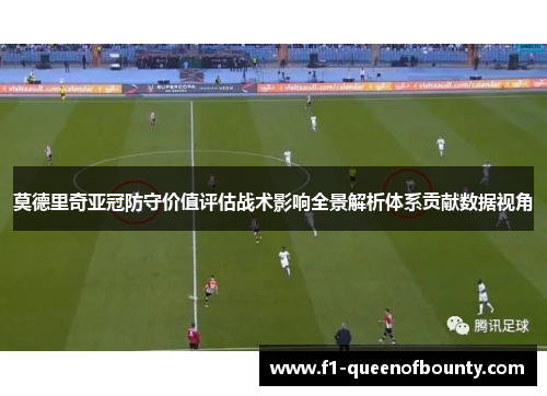 莫德里奇亚冠防守价值评估战术影响全景解析体系贡献数据视角