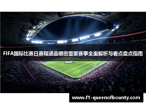 FIFA国际比赛日赛程涵盖哪些重要赛事全面解析与看点盘点指南