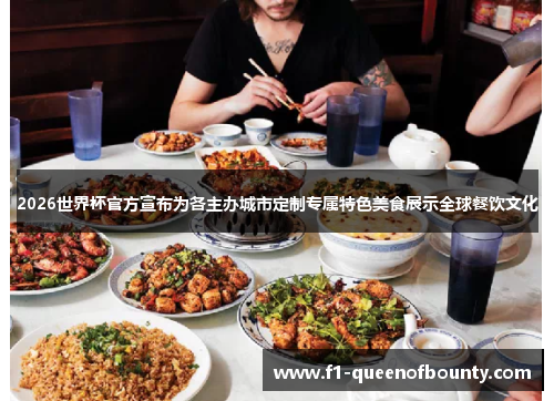 2026世界杯官方宣布为各主办城市定制专属特色美食展示全球餐饮文化