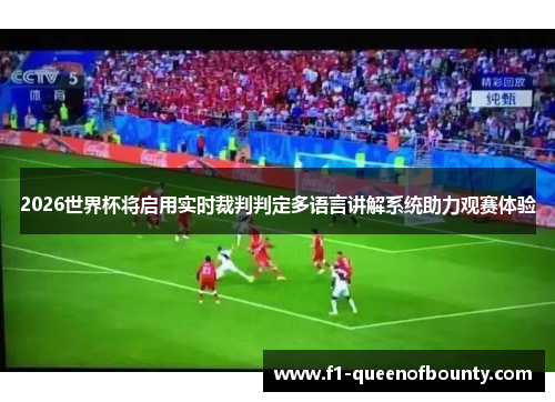 2026世界杯将启用实时裁判判定多语言讲解系统助力观赛体验