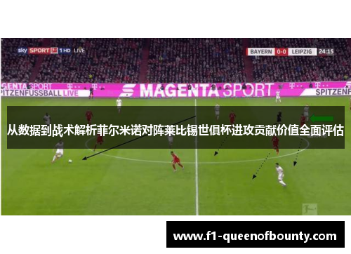 从数据到战术解析菲尔米诺对阵莱比锡世俱杯进攻贡献价值全面评估
