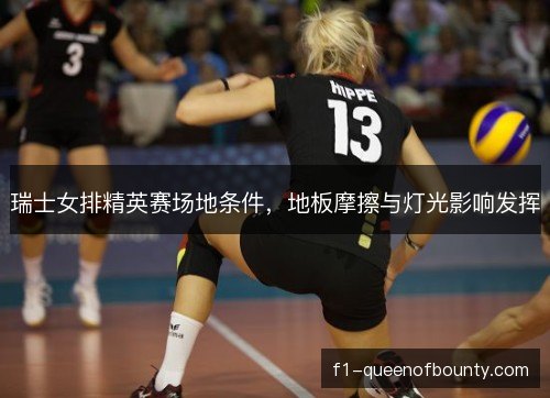 瑞士女排精英赛场地条件，地板摩擦与灯光影响发挥