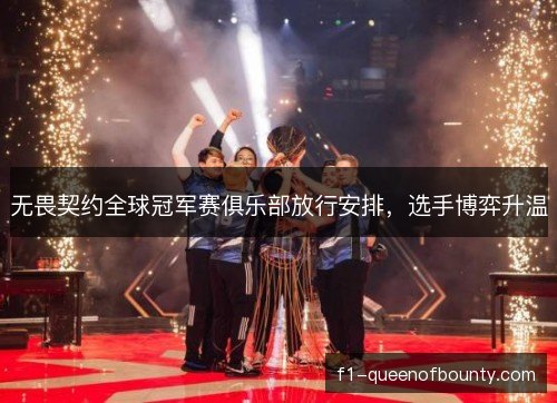 无畏契约全球冠军赛俱乐部放行安排，选手博弈升温