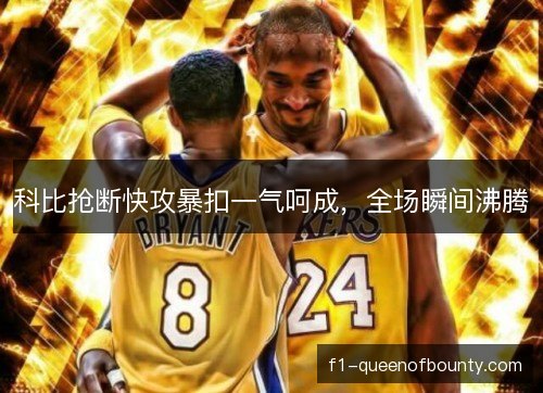 科比抢断快攻暴扣一气呵成，全场瞬间沸腾