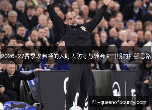 2026-27赛季埃弗顿的人盯人防守与转会窗口期的补强思路