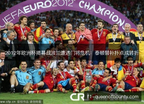 2012年欧洲杯揭幕战波兰遭遇门将危机：泰顿替补扑点成转折